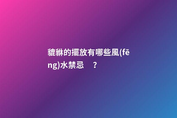 貔貅的擺放有哪些風(fēng)水禁忌？